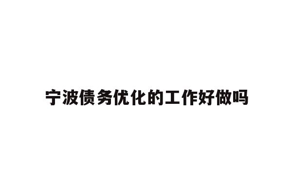 详细阅读:宁波债务优化的工作好做吗 宁波债务优化的工作好做吗