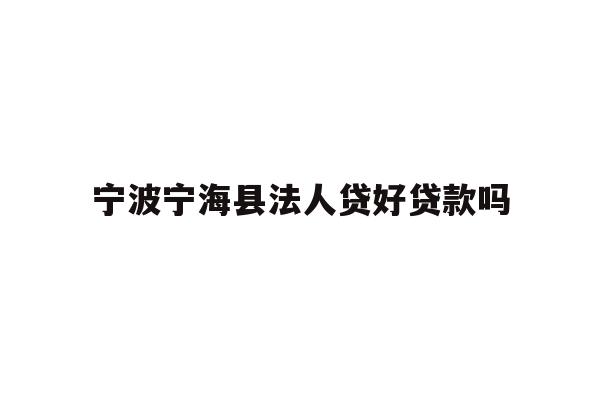 详细阅读:宁波宁海县法人贷好贷款吗 宁波宁海县法人贷好贷款吗