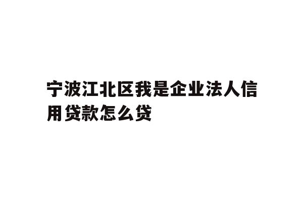 详细阅读:宁波江北区我是企业法人信用贷款怎么贷 宁波江北区我是企业法人信用贷款怎么贷