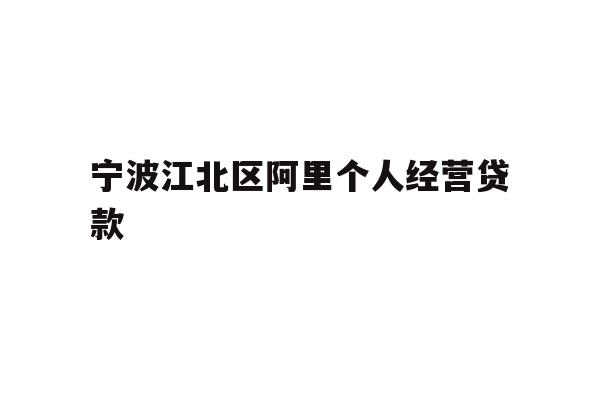 详细阅读:宁波江北区阿里个人经营贷款 宁波江北区阿里个人经营贷款