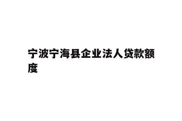 详细阅读:宁波宁海县企业法人贷款额度 宁波宁海县企业法人贷款额度