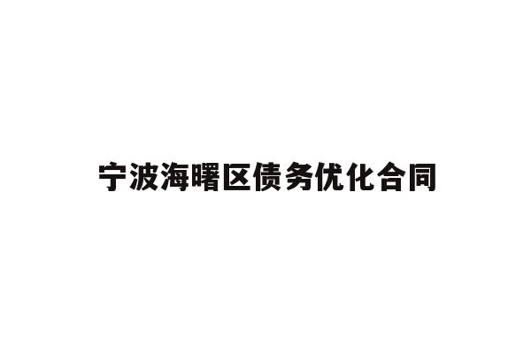 详细阅读:宁波海曙区债务优化合同 宁波海曙区债务优化合同