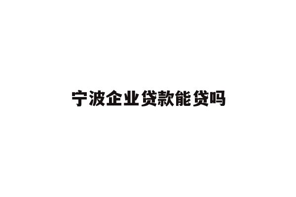 宁波企业贷款能贷吗
