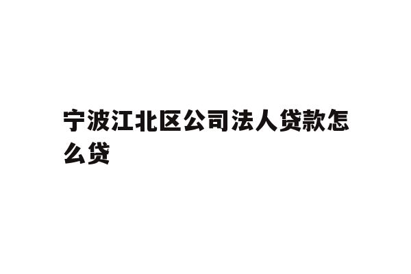 详细阅读:宁波江北区公司法人贷款怎么贷 宁波江北区公司法人贷款怎么贷