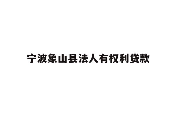 宁波象山县法人有权利贷款