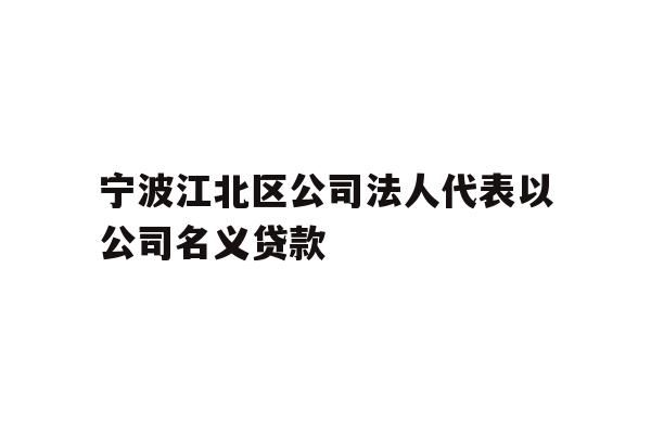 宁波江北区公司法人代表以公司名义贷款