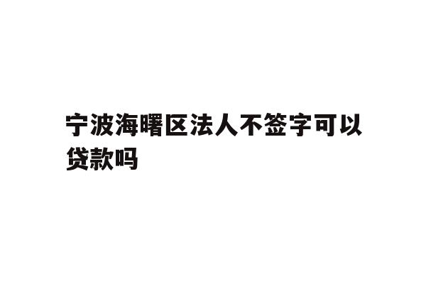 详细阅读:宁波海曙区法人不签字可以贷款吗 宁波海曙区法人不签字可以贷款吗