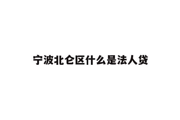 详细阅读:宁波北仑区什么是法人贷 宁波北仑区什么是法人贷