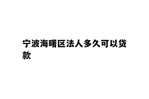 详细阅读:宁波海曙区法人多久可以贷款 宁波海曙区法人多久可以贷款