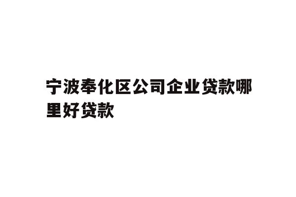 详细阅读:宁波奉化区公司企业贷款哪里好贷款 宁波奉化区公司企业贷款哪里好贷款