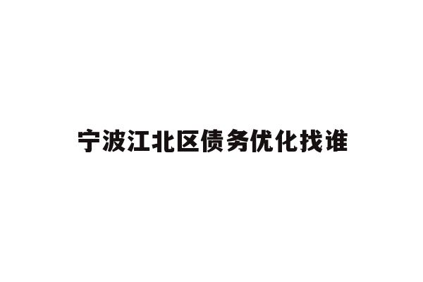 详细阅读:宁波江北区债务优化找谁 宁波江北区债务优化找谁