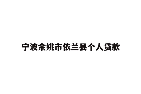 详细阅读:宁波余姚市依兰县个人贷款 宁波余姚市依兰县个人贷款