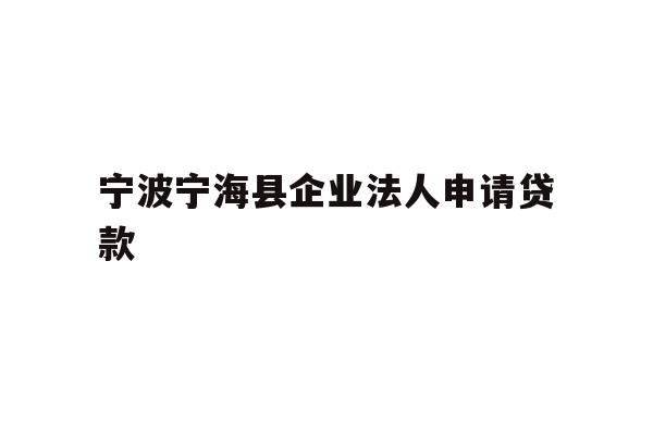详细阅读:宁波宁海县企业法人申请贷款 宁波宁海县企业法人申请贷款