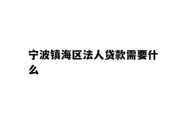 详细阅读:宁波镇海区法人贷款需要什么 宁波镇海区法人贷款需要什么