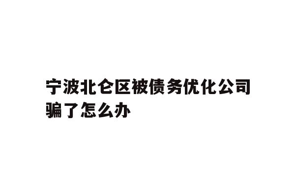详细阅读:宁波北仑区被债务优化公司骗了怎么办 宁波北仑区被债务优化公司骗了怎么办