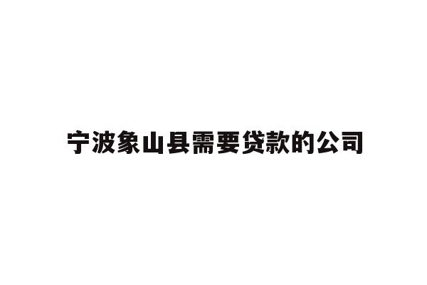 详细阅读:宁波象山县需要贷款的公司 宁波象山县需要贷款的公司