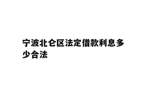详细阅读:宁波北仑区法定借款利息多少合法 宁波北仑区法定借款利息多少合法
