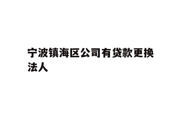 详细阅读:宁波镇海区公司有贷款更换法人 宁波镇海区公司有贷款更换法人