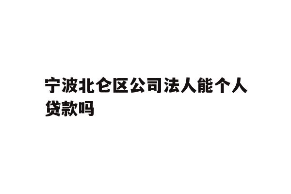 详细阅读:宁波北仑区公司法人能个人贷款吗 宁波北仑区公司法人能个人贷款吗