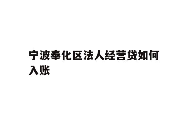 详细阅读:宁波奉化区法人经营贷如何入账 宁波奉化区法人经营贷如何入账