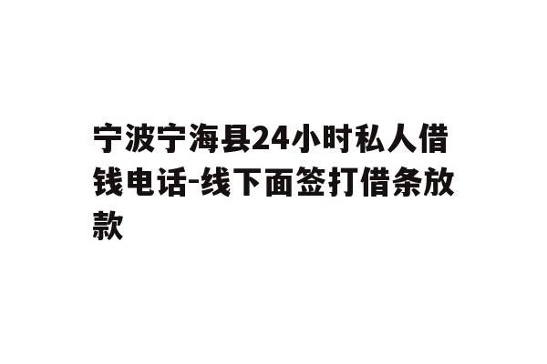 详细阅读:宁波宁海县24小时私人借钱电话-线下面签打借条放款 宁波宁海县24小时私人借钱电话-线下面签打借条放款