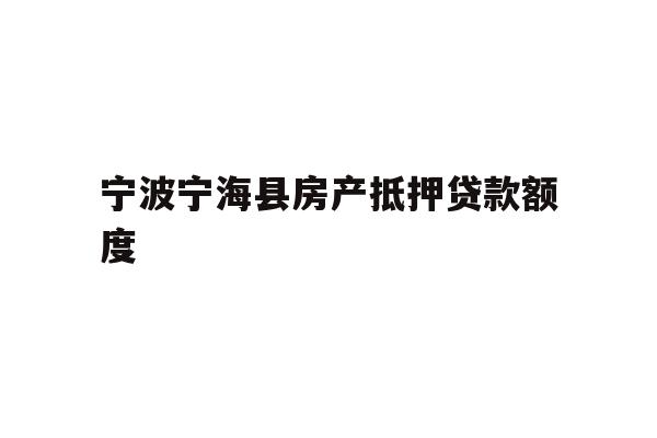 详细阅读:宁波宁海县房产抵押贷款额度 宁波宁海县房产抵押贷款额度