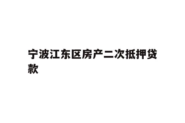 详细阅读:宁波江东区房产二次抵押贷款 宁波江东区房产二次抵押贷款