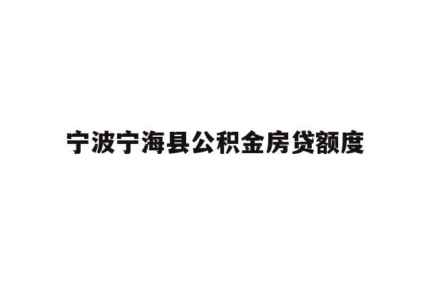 详细阅读:宁波宁海县公积金房贷额度 宁波宁海县公积金房贷额度