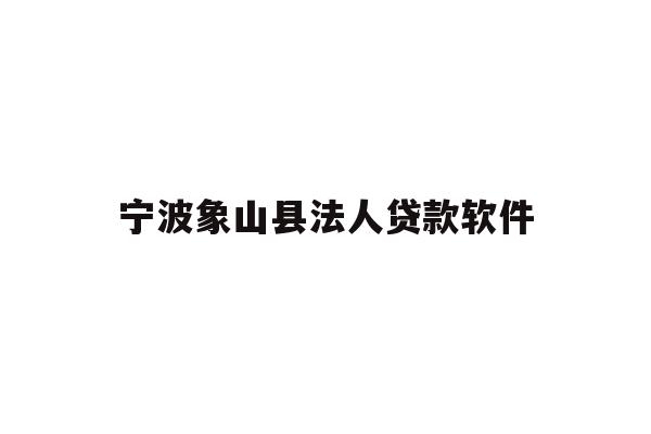 详细阅读:宁波象山县法人贷款软件 宁波象山县法人贷款软件