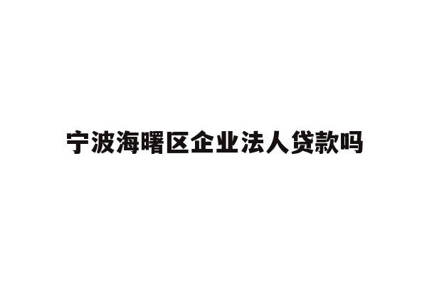 详细阅读:宁波海曙区企业法人贷款吗 宁波海曙区企业法人贷款吗