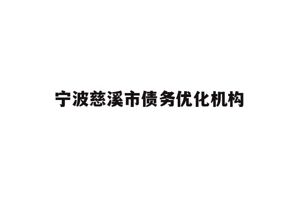 详细阅读:宁波慈溪市债务优化机构 宁波慈溪市债务优化机构