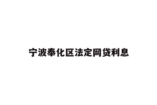 详细阅读:宁波奉化区法定网贷利息 宁波奉化区法定网贷利息