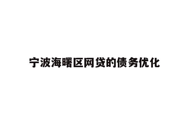 详细阅读:宁波海曙区网贷的债务优化 宁波海曙区网贷的债务优化
