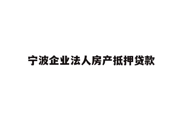 详细阅读:宁波企业法人房产抵押贷款 宁波企业法人房产抵押贷款