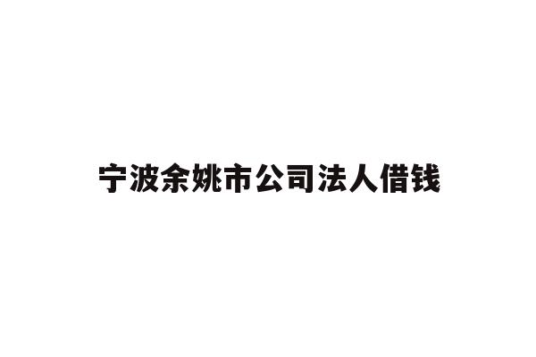 详细阅读:宁波余姚市公司法人借钱 宁波余姚市公司法人借钱
