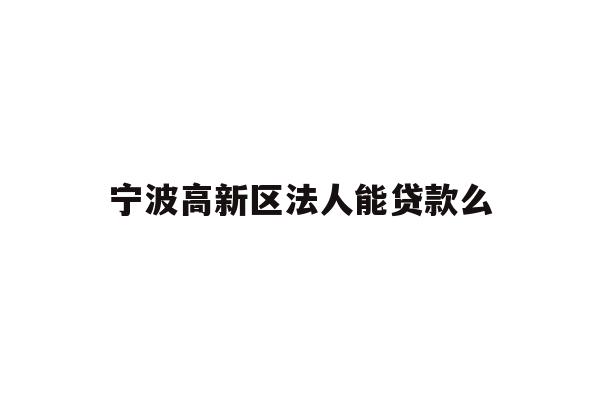 详细阅读:宁波高新区法人能贷款么 宁波高新区法人能贷款么