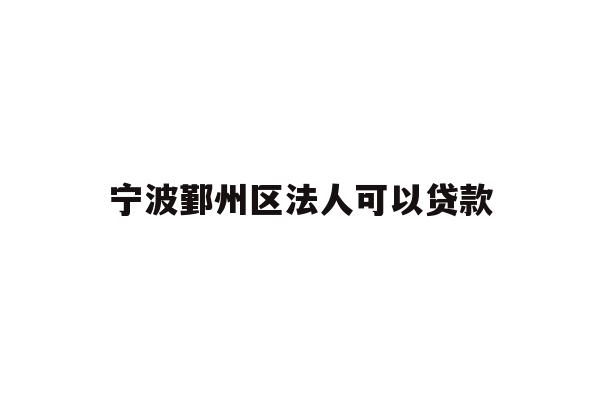 详细阅读:宁波鄞州区法人可以贷款 宁波鄞州区法人可以贷款