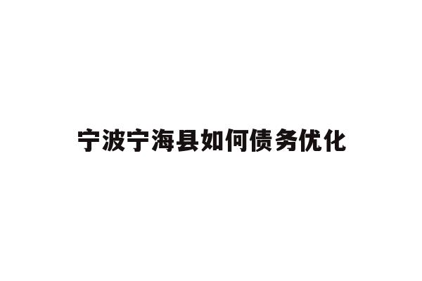 详细阅读:宁波宁海县如何债务优化 宁波宁海县如何债务优化