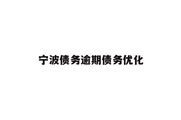 详细阅读:宁波债务逾期债务优化 宁波债务逾期债务优化
