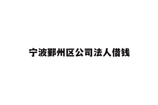 详细阅读:宁波鄞州区公司法人借钱 宁波鄞州区公司法人借钱