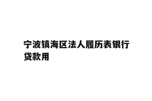 详细阅读:宁波镇海区法人履历表银行贷款用 宁波镇海区法人履历表银行贷款用