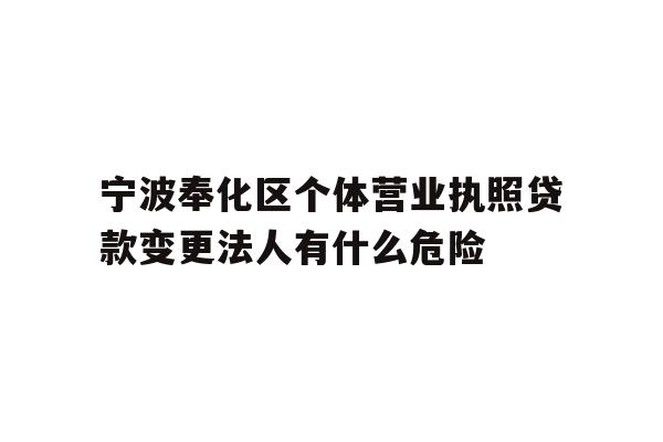 详细阅读:宁波奉化区个体营业执照贷款变更法人有什么危险 宁波奉化区个体营业执照贷款变更法人有什么危险