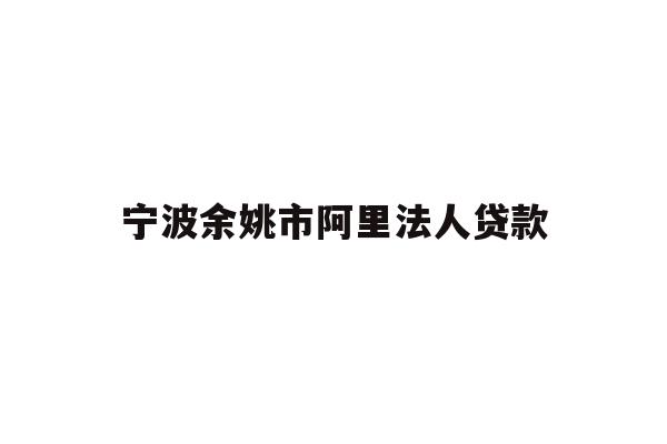 宁波余姚市阿里法人贷款