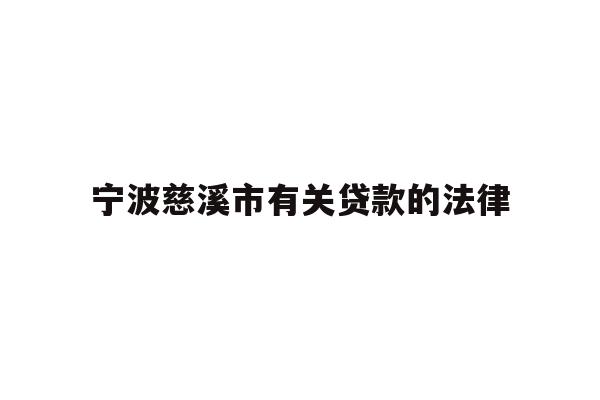 详细阅读:宁波慈溪市有关贷款的法律 宁波慈溪市有关贷款的法律