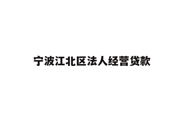详细阅读:宁波江北区法人经营贷款 宁波江北区法人经营贷款