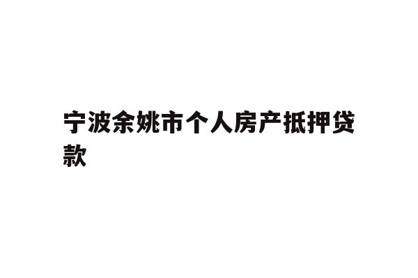 详细阅读:宁波余姚市个人房产抵押贷款 宁波余姚市个人房产抵押贷款
