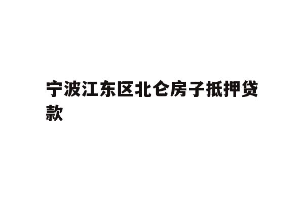 详细阅读:宁波江东区北仑房子抵押贷款 宁波江东区北仑房子抵押贷款