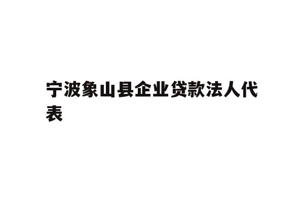 详细阅读:宁波象山县企业贷款法人代表 宁波象山县企业贷款法人代表