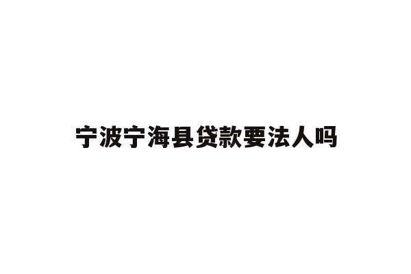 宁波宁海县贷款要法人吗