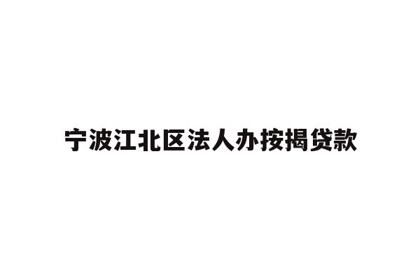 宁波江北区法人办按揭贷款